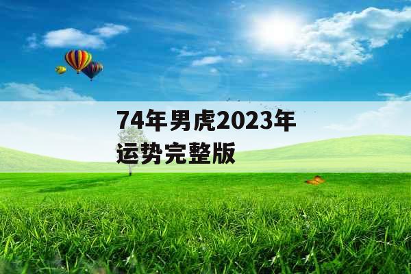 74年男虎2023年运势完整版