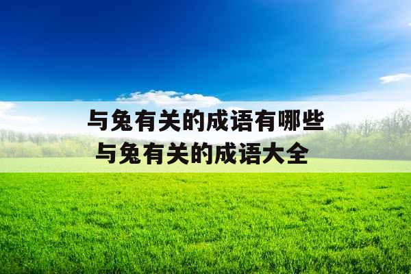 与兔有关的成语有哪些 与兔有关的成语大全