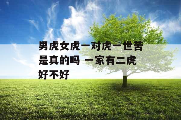 男虎女虎一对虎一世苦是真的吗 一家有二虎好不好