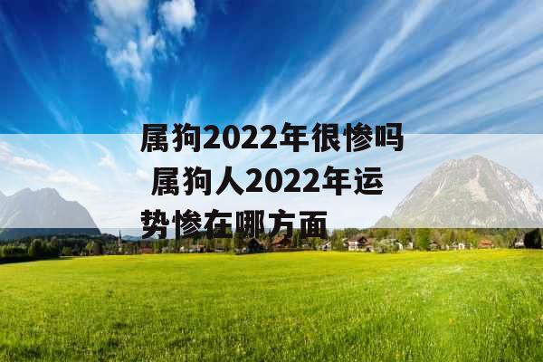 属狗2022年很惨吗 属狗人2022年运势惨在哪方面