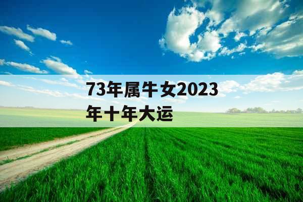 73年属牛女2023年十年大运