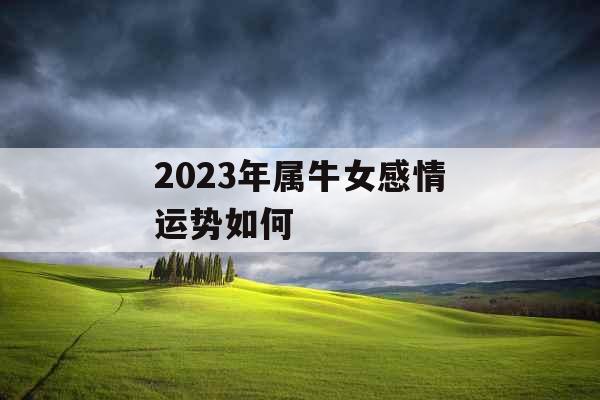 2023年属牛女感情运势如何