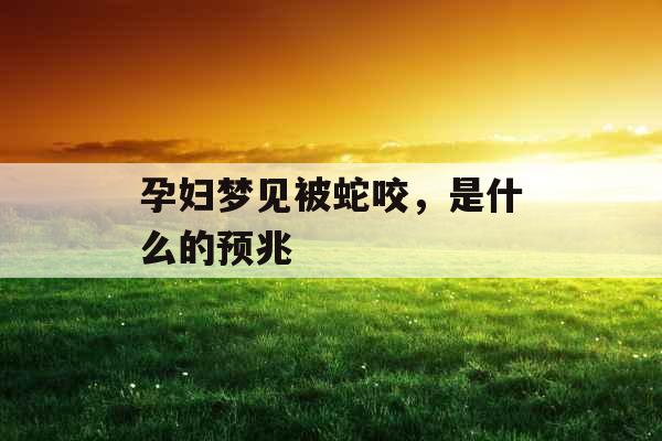 孕妇梦见被蛇咬，是什么的预兆