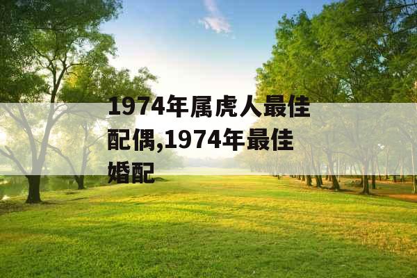 1974年属虎人最佳配偶,1974年最佳婚配