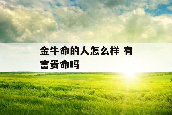 金牛命的人怎么样 有富贵命吗
