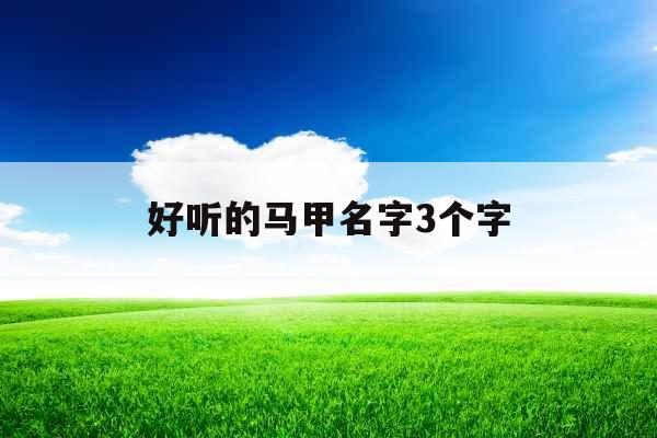好听的马甲名字3个字 好听的马甲名字3个字