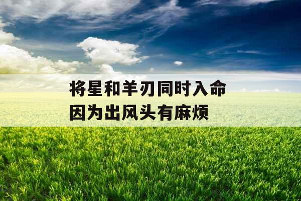 将星和羊刃同时入命 因为出风头有麻烦