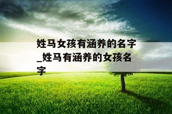 姓马女孩有涵养的名字_姓马有涵养的女孩名字