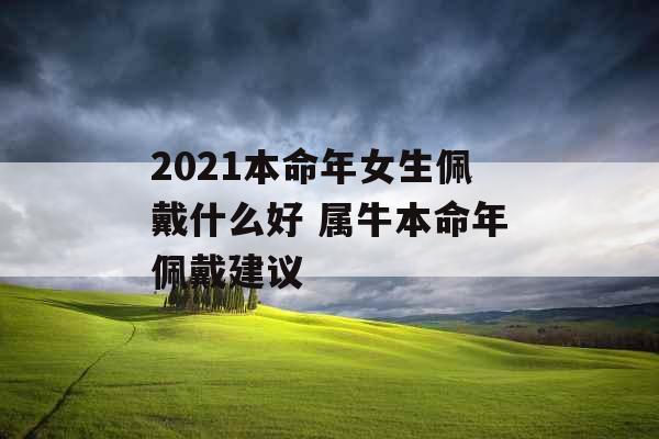 2021本命年女生佩戴什么好 属牛本命年佩戴建议