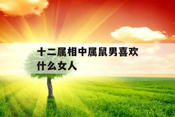 十二属相中属鼠男喜欢什么女人