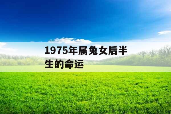 1975年属兔女后半生的命运