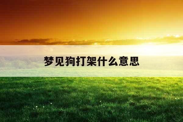 梦见狗打架什么意思