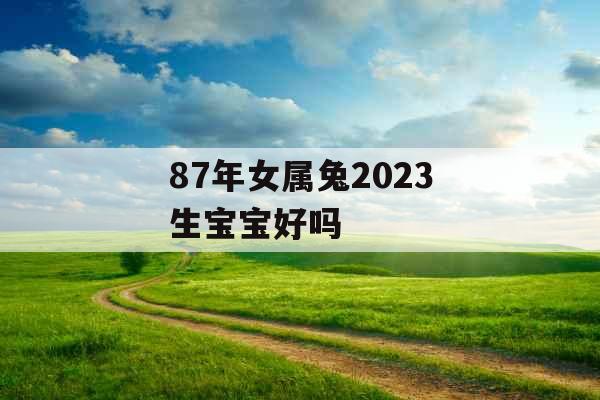 87年女属兔2023生宝宝好吗