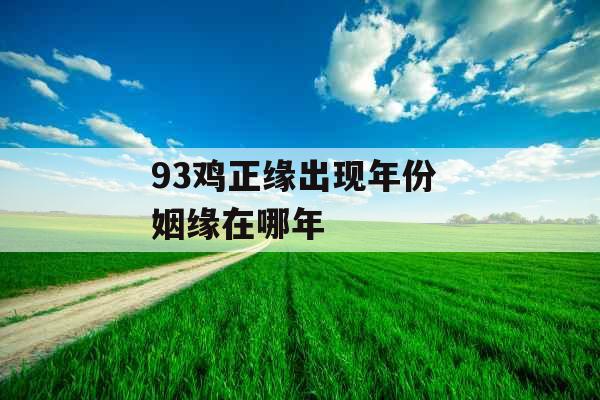 93鸡正缘出现年份 姻缘在哪年