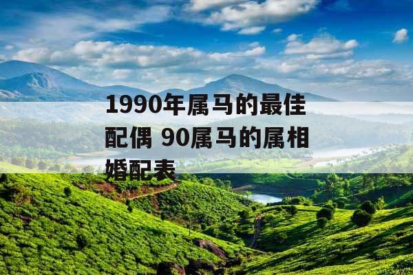 1990年属马的最佳配偶 90属马的属相婚配表