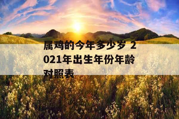 属鸡的今年多少岁 2021年出生年份年龄对照表