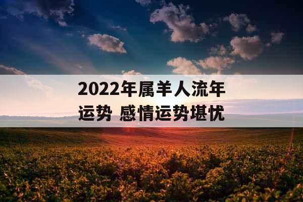 2022年属羊人流年运势 感情运势堪忧