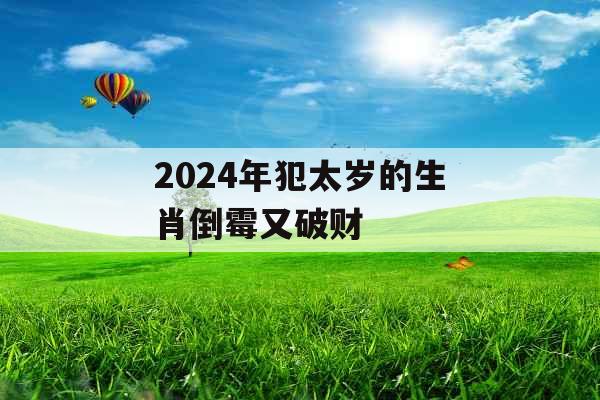 2024年犯太岁的生肖倒霉又破财