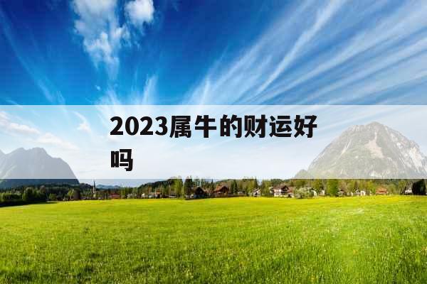 2023属牛的财运好吗