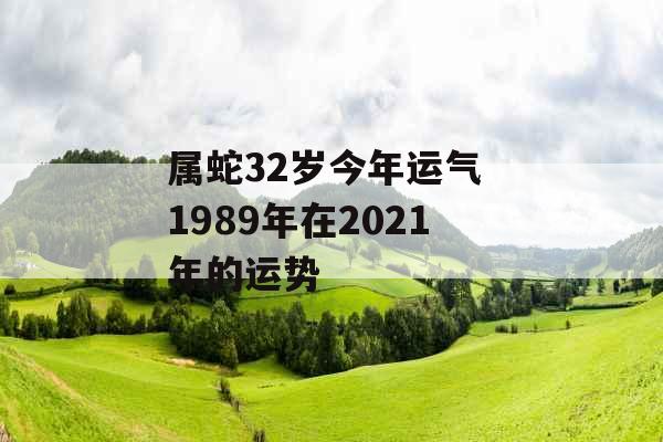 属蛇32岁今年运气 1989年在2021年的运势