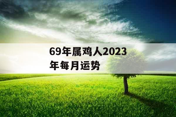 69年属鸡人2023年每月运势