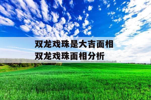 双龙戏珠是大吉面相 双龙戏珠面相分析