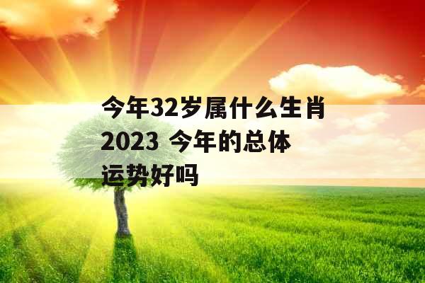 今年32岁属什么生肖2023 今年的总体运势好吗
