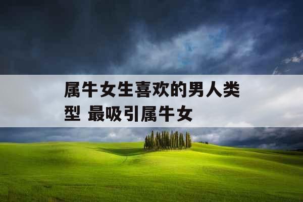 属牛女生喜欢的男人类型 最吸引属牛女