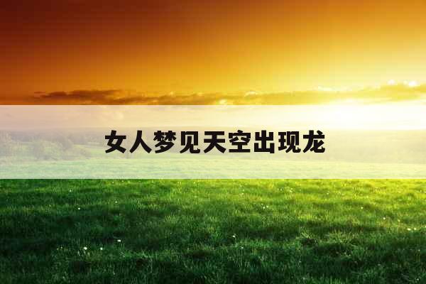 女人梦见天空出现龙