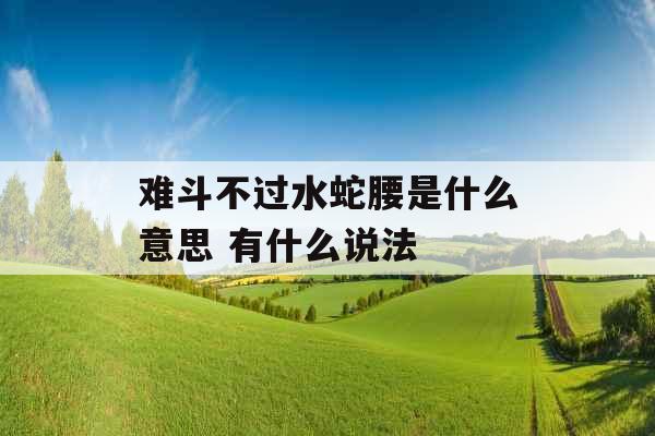 难斗不过水蛇腰是什么意思 有什么说法