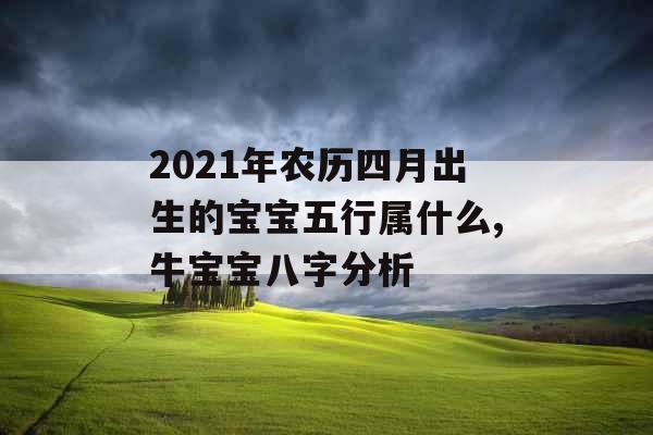 2021年农历四月出生的宝宝五行属什么,牛宝宝八字分析