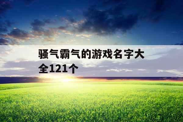 骚气霸气的游戏名字大全121个