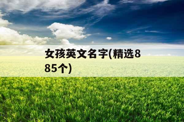 女孩英文名字(精选885个) 女孩英文名字(精选885个)