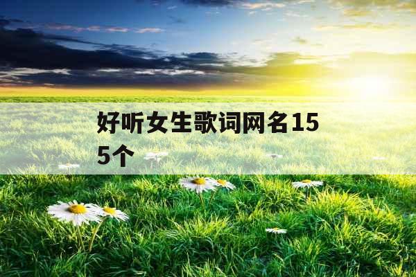 好听女生歌词网名155个 好听女生歌词网名155个