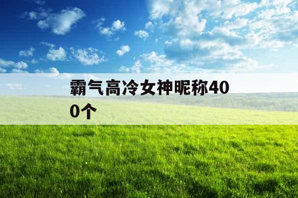 霸气高冷女神昵称400个 霸气高冷女神昵称400个