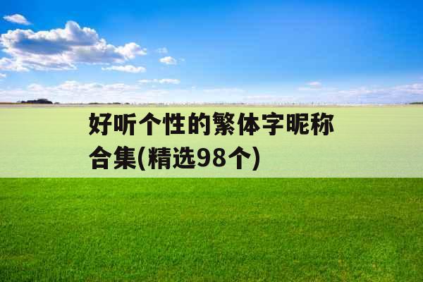 好听个性的繁体字昵称合集(精选98个) 好听个性的繁体字昵称合集(精选98个)