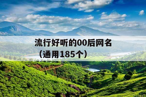 流行好听的00后网名(通用185个) 流行好听的00后网名(通用185个)