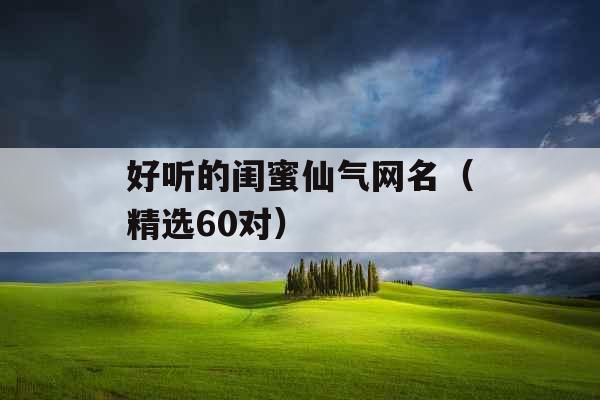 好听的闺蜜仙气网名(精选60对) 好听的闺蜜仙气网名(精选60对)
