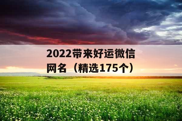 2022带来好运微信网名（精选175个）