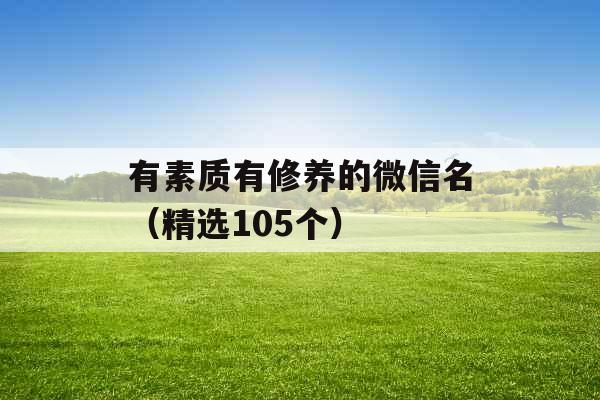 有素质有修养的微信名（精选105个）