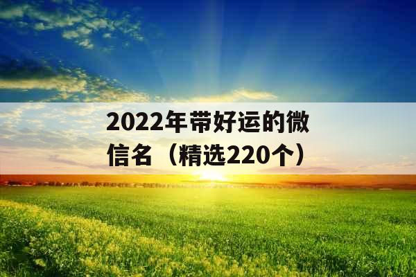 2022年带好运的微信名（精选220个）