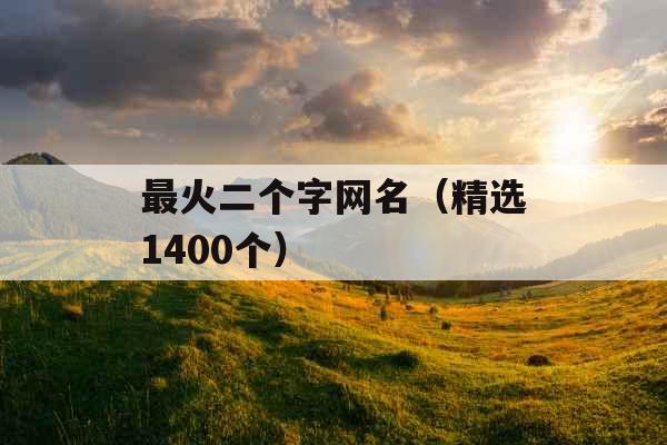 最火二个字网名(精选1400个) 最火二个字网名(精选1400个)