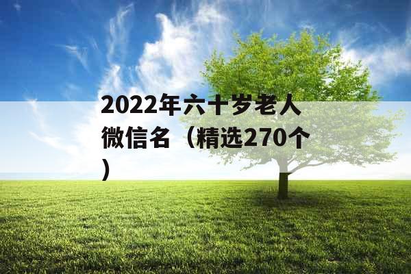 2022年六十岁老人微信名(精选270个) 2022年六十岁老人微信名(精选270个)