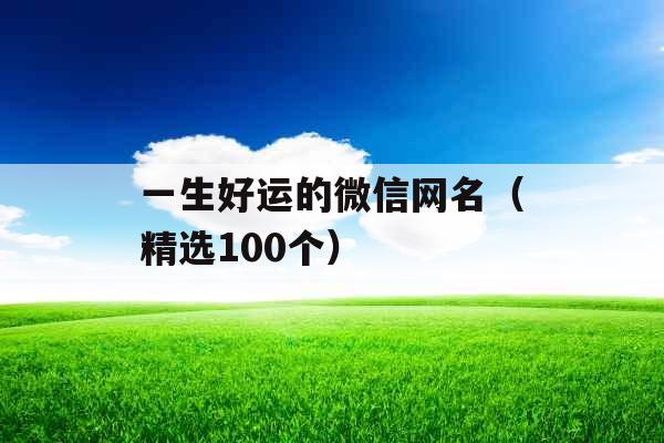 一生好运的微信网名（精选100个）