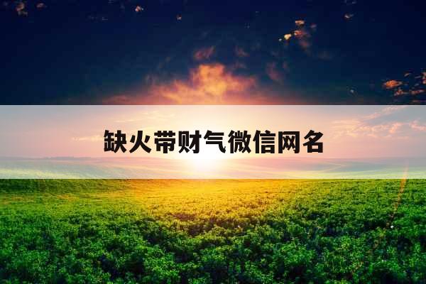 缺火带财气微信网名 缺火带财气微信网名