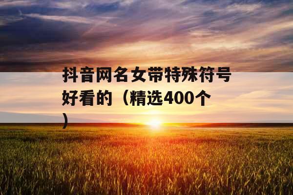 抖音网名女带特殊符号好看的（精选400个）