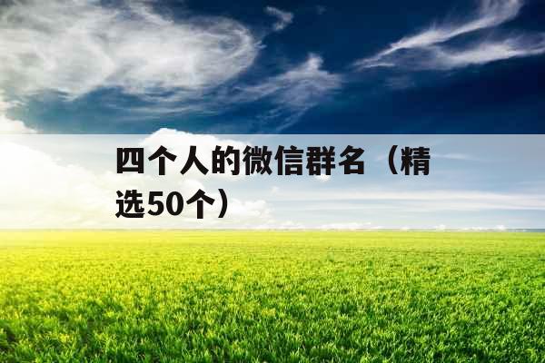 四个人的微信群名（精选50个）