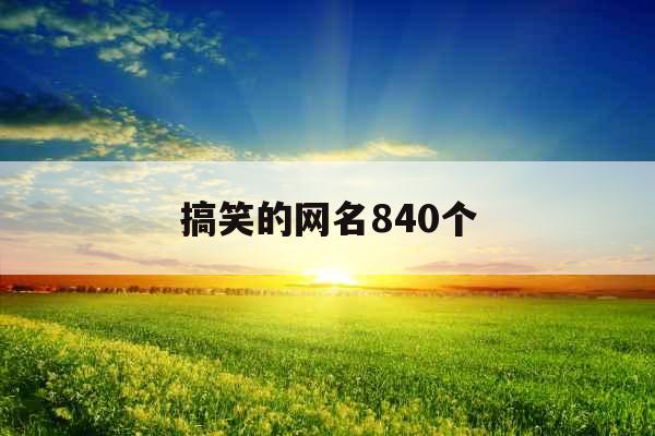 搞笑的网名840个 搞笑的网名840个