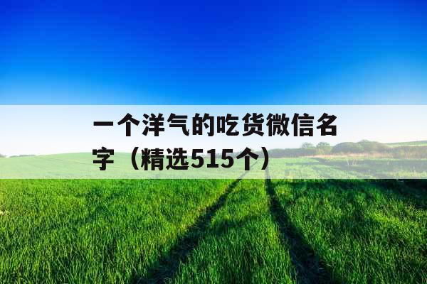 一个洋气的吃货微信名字（精选515个）
