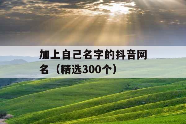 加上自己名字的抖音网名（精选300个）